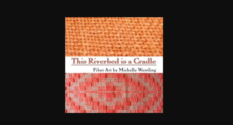 This Riverbed is a Cradle: Fiber Art of Michelle Wentling